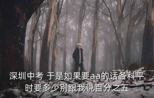 2020深圳中考要知道，深圳中考 于是如果要aa的話各科平時要多少別跟我說百分之五