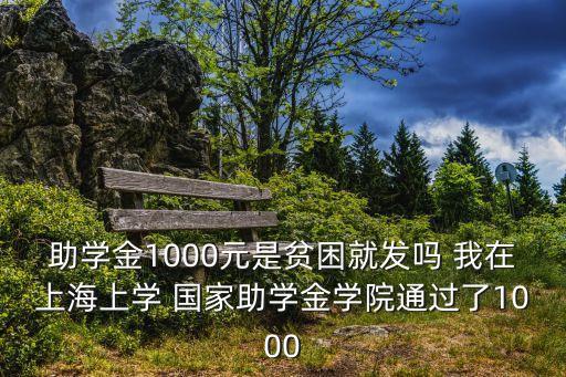助學(xué)金1000元是貧困就發(fā)嗎 我在上海上學(xué) 國家助學(xué)金學(xué)院通過了1000