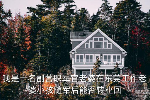 我是一名副營職軍官老婆在東莞工作老婆小孩隨軍后能否轉(zhuǎn)業(yè)回