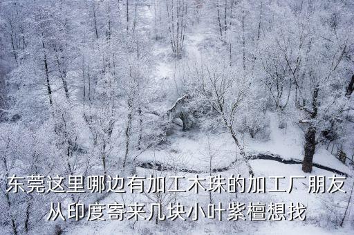 東莞這里哪邊有加工木珠的加工廠朋友從印度寄來幾塊小葉紫檀想找