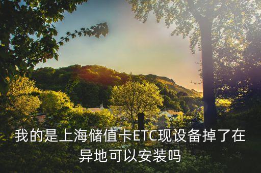 我的是上海儲值卡ETC現設備掉了在異地可以安裝嗎