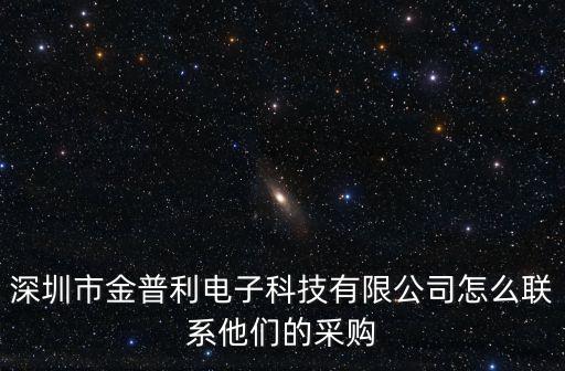 深圳市金普利電子科技有限公司怎么聯(lián)系他們的采購