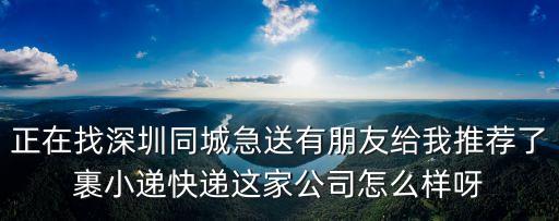 正在找深圳同城急送有朋友給我推薦了裹小遞快遞這家公司怎么樣呀
