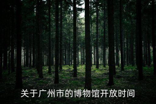關(guān)于廣州市的博物館開放時間