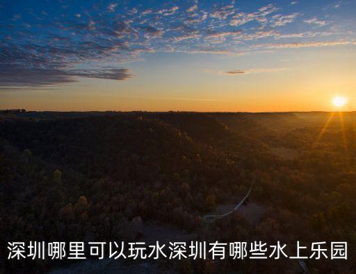 深圳哪里可以玩水深圳有哪些水上樂園
