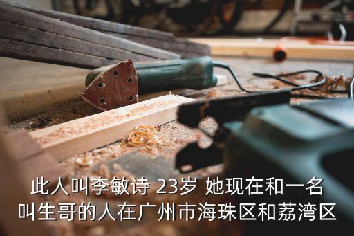 此人叫李敏詩 23歲 她現在和一名叫生哥的人在廣州市海珠區和荔灣區