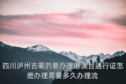 城月到深圳訂票電話，四川瀘州古藺的要辦理港澳臺通行證怎麼辦理需要多久辦理流