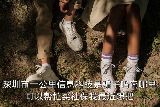 深圳市一公里信息科技是騙子嗎它哪里可以幫忙買社保我最近想把