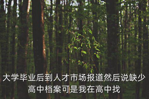 大學畢業后到人才市場報道然后說缺少高中檔案可是我在高中找
