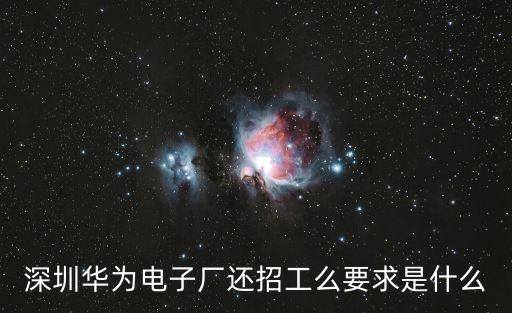 深圳華為電子廠還招工么要求是什么