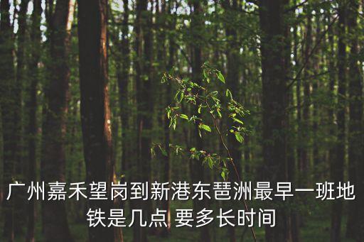 廣州嘉禾望崗到新港東琶洲最早一班地鐵是幾點 要多長時間