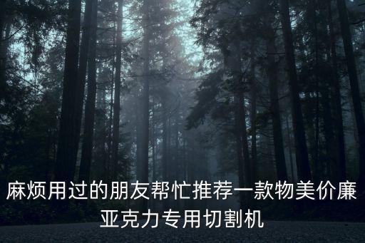 麻煩用過的朋友幫忙推薦一款物美價廉亞克力專用切割機