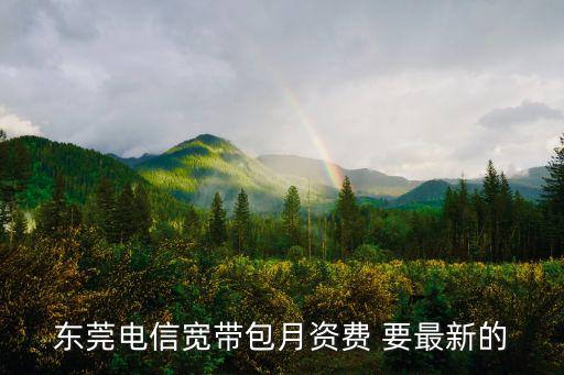東莞電信寬帶包月資費 要最新的