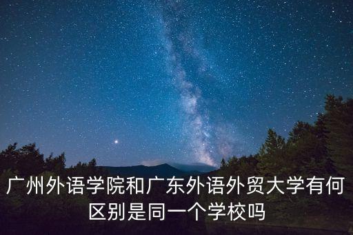 廣州外語學院和廣東外語外貿(mào)大學有何區(qū)別是同一個學校嗎