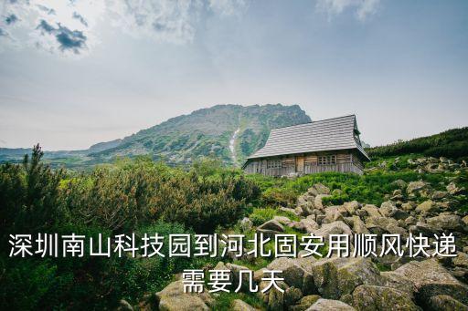 固安到深圳多少公里，深圳南山科技園到河北固安用順風快遞需要幾天