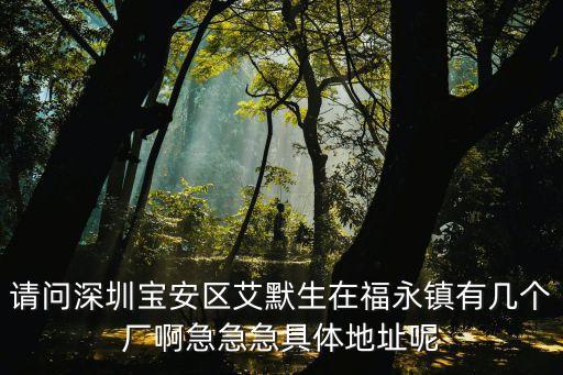 請問深圳寶安區艾默生在福永鎮有幾個廠啊急急急具體地址呢