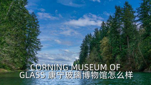 CORNING MUSEUM OF GLASS 康寧玻璃博物館怎么樣