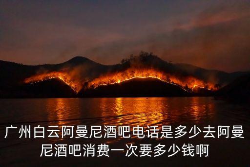 廣州白云阿曼尼酒吧電話是多少去阿曼尼酒吧消費一次要多少錢啊