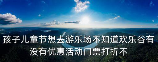 深圳的兒童節優惠，深圳六一兒童節哪里有親子活動