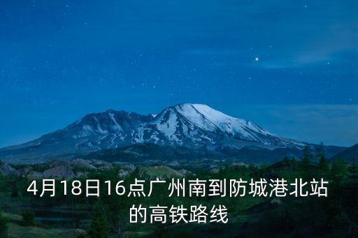 4月18日16點廣州南到防城港北站的高鐵路線