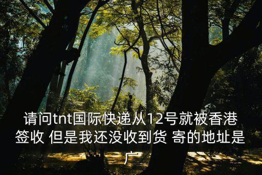 請問tnt國際快遞從12號就被香港簽收 但是我還沒收到貨 寄的地址是廣