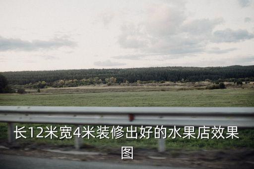 東莞水果店裝修效果圖，長(zhǎng)12米寬4米裝修出好的水果店效果圖