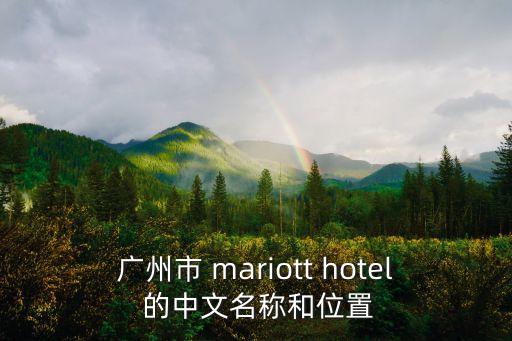 廣州市 mariott hotel 的中文名稱和位置