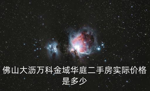 佛山大瀝萬科金域華庭二手房實際價格是多少