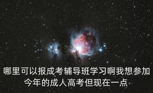 哪里可以報成考輔導(dǎo)班學(xué)習(xí)啊我想?yún)⒓咏衲甑某扇烁呖嫉F(xiàn)在一點
