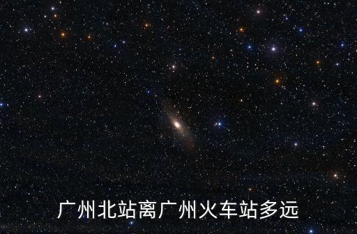 廣州北站離廣州火車站多遠