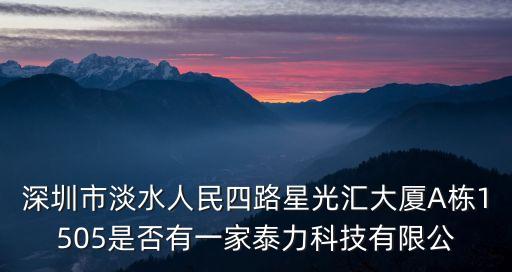 深圳市淡水人民四路星光匯大廈A棟1505是否有一家泰力科技有限公