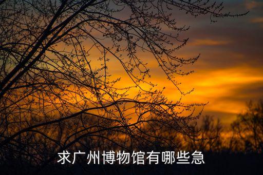 求廣州博物館有哪些急