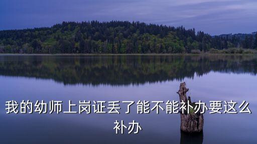 我的幼師上崗證丟了能不能補辦要這么補辦