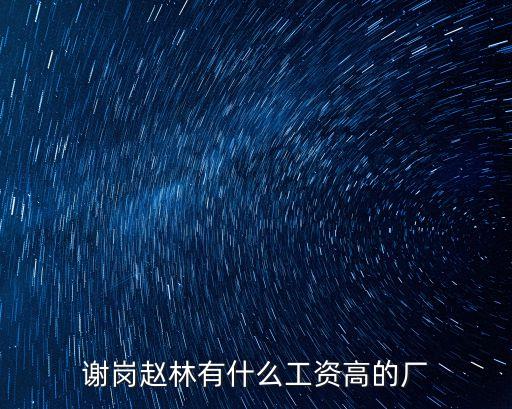 謝崗趙林有什么工資高的廠