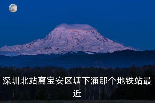 深圳北寶安區塘下地鐵，深圳寶安區有地鐵嗎寶安區都有哪些著名的