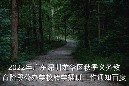 2022年廣東深圳龍華區秋季義務教育階段公辦學校轉學插班工作通知百度