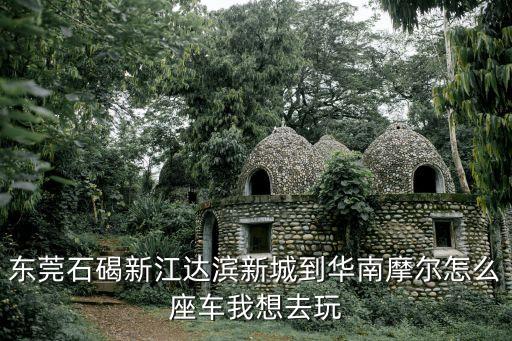 東莞石碣新江達(dá)濱新城到華南摩爾怎么座車我想去玩
