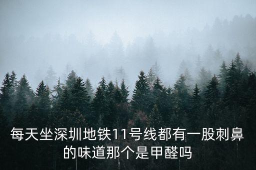 每天坐深圳地鐵11號(hào)線都有一股刺鼻的味道那個(gè)是甲醛嗎