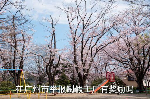 在廣州市舉報制假工廠有獎勵嗎