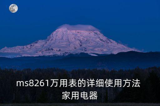 ms8261萬用表的詳細使用方法 家用電器