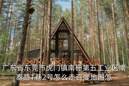 廣東省東莞市虎門鎮南柵第五工業區南泰路1巷2號怎么走百度地圖怎