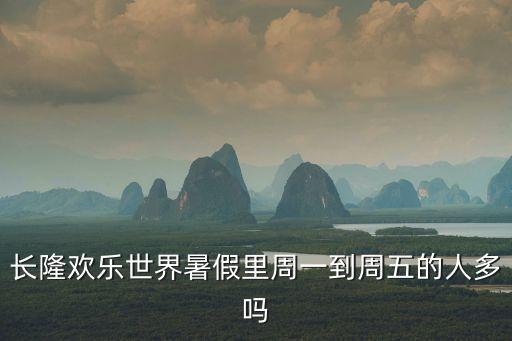 長隆歡樂世界暑假里周一到周五的人多嗎