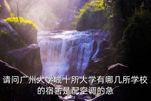 請問廣州大學城十所大學有哪幾所學校的宿舍是配空調的急
