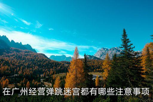廣州彈性迷宮，在廣州經營彈跳迷宮都有哪些注意事項