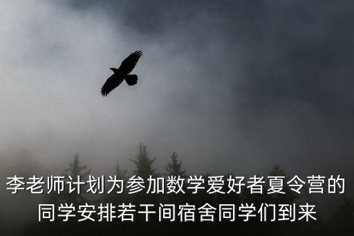 李老師計劃為參加數(shù)學(xué)愛好者夏令營的同學(xué)安排若干間宿舍同學(xué)們到來