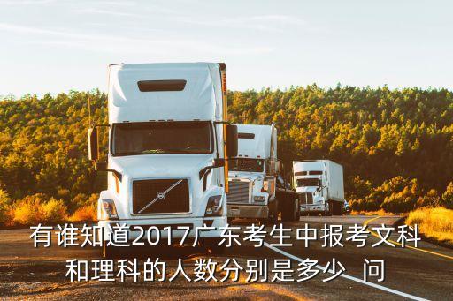有誰知道2017廣東考生中報考文科和理科的人數分別是多少  問