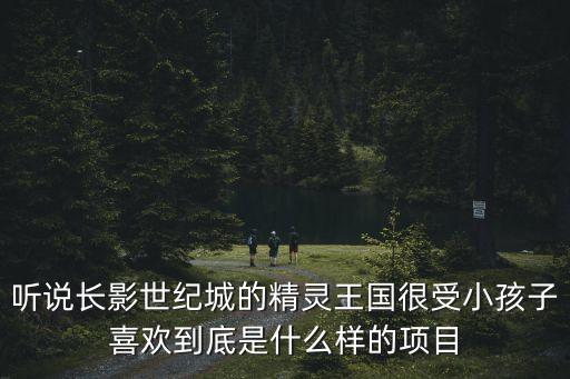 聽說長影世紀城的精靈王國很受小孩子喜歡到底是什么樣的項目