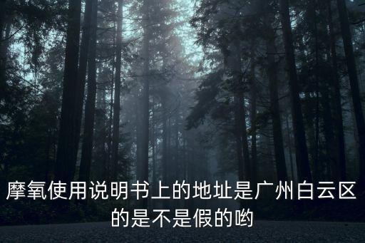 廣州白云膠有假的嗎，摩氧使用說明書上的地址是廣州白云區的是不是假的喲