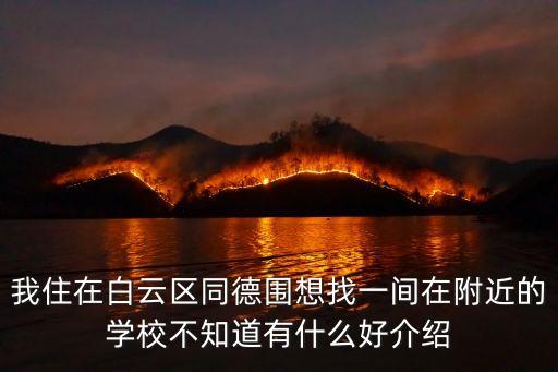 我住在白云區同德圍想找一間在附近的學校不知道有什么好介紹
