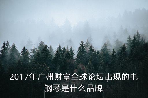 廣州財富論壇路演，2017年廣州財富全球論壇出現的電鋼琴是什么品牌